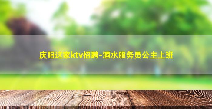 庆阳这家ktv招聘-酒水服务员公主上班