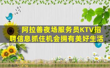 阿拉善夜场服务员KTV招聘信息抓住机会拥有美好生活